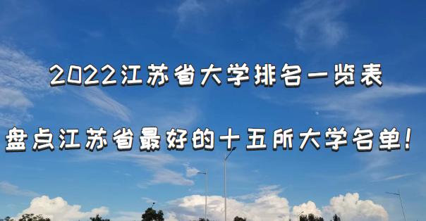 2022江苏省大学排名一览表：盘点江苏省最好的十五所大学名单！-广东技校排名网