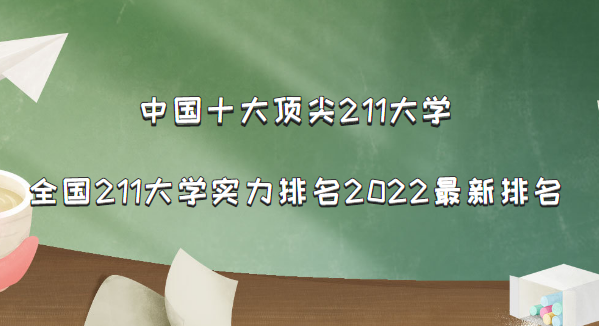 中国十大顶尖211大学:全国211大学实力排名2022最新排名(116所)-广东技校排名网