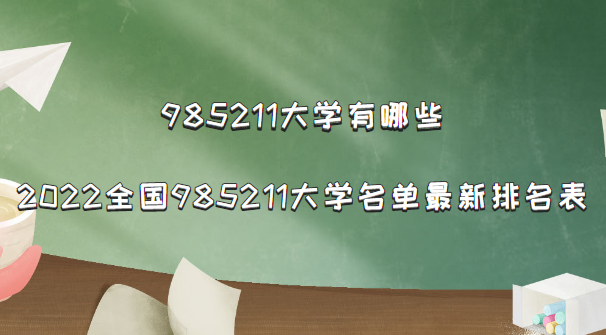985211大学有哪些?2022全国985211大学名单最新排名表(完整版)-广东技校排名网