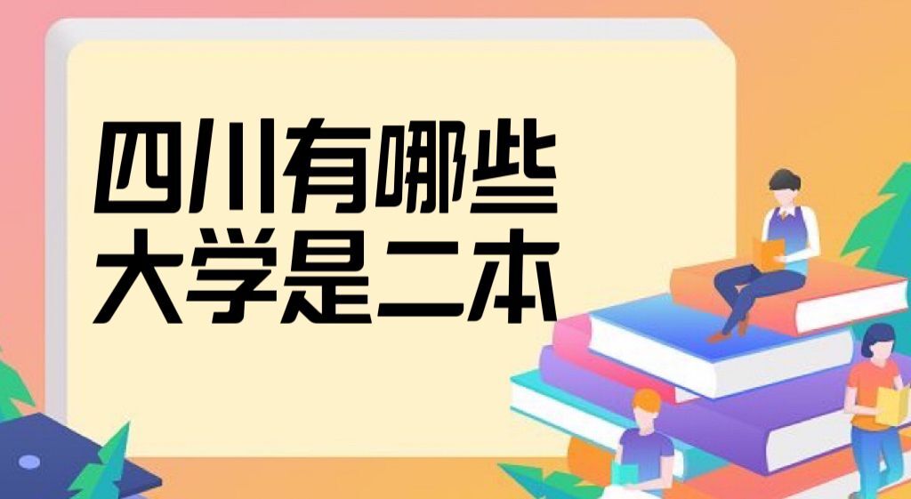 2022四川有哪些大学是二本?附四川所有本科大学名单排名一览表-广东技校排名网