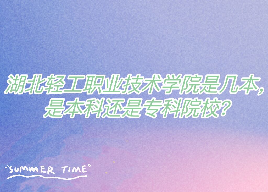 湖北轻工职业技术学院是几本，是本科还是专科院校？-广东技校排名网