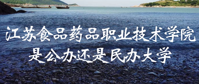 江苏食品药品职业技术学院是公办还是民办?(附各专业收费标准)-广东技校排名网