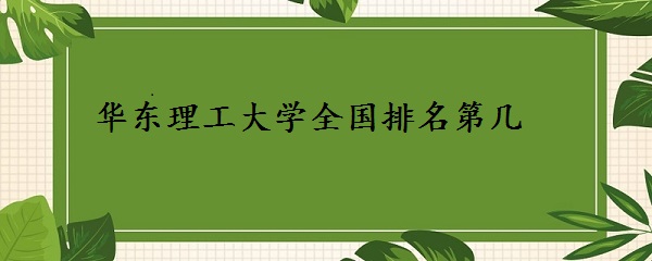 华东理工大学全国排名第几?(最新排名全国第39)-广东技校排名网