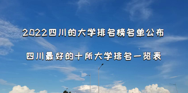 2022四川的大学排名榜名单公布：四川最好的十所大学排名一览表-广东技校排名网