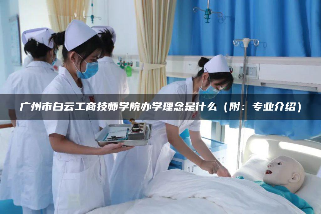 广州市白云工商技师学院办学理念是什么（附：专业介绍）