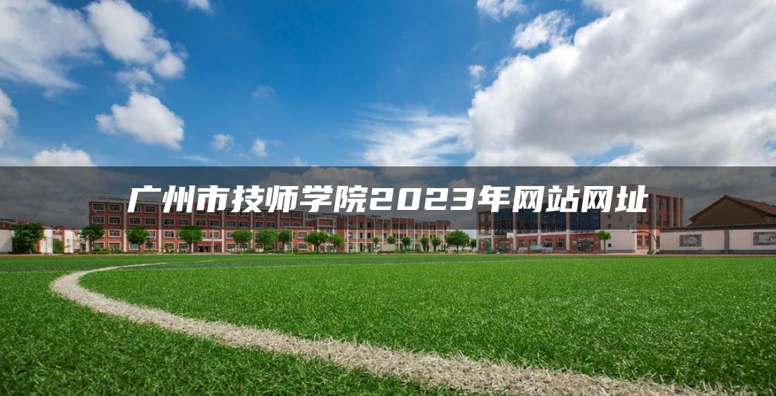 广州市技师学院2023年网站网址