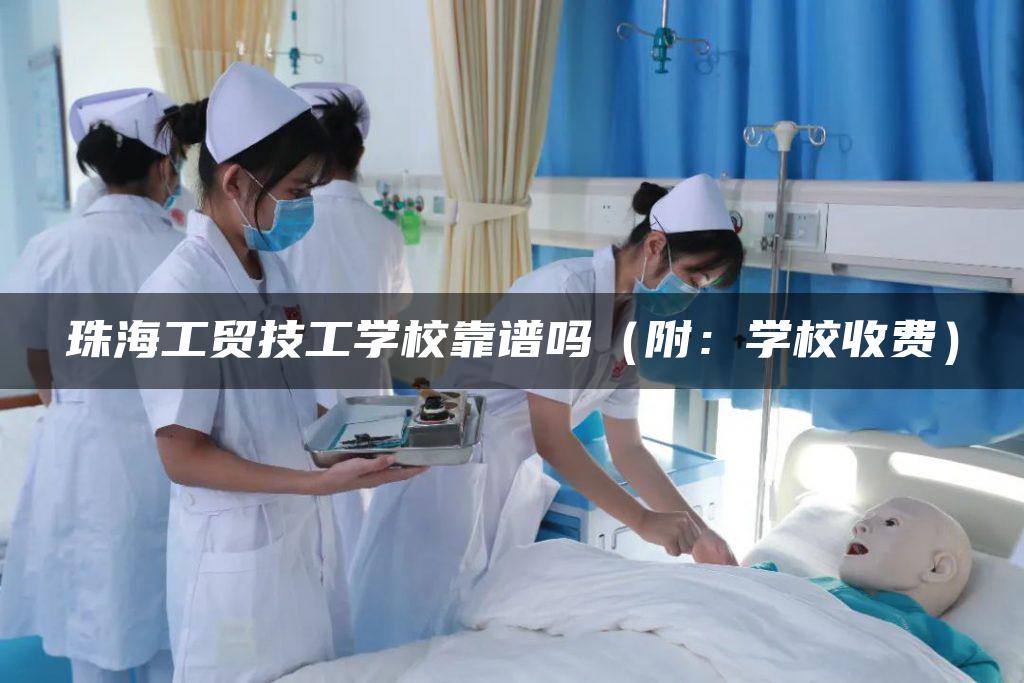 珠海工贸技工学校靠谱吗（附：学校收费）