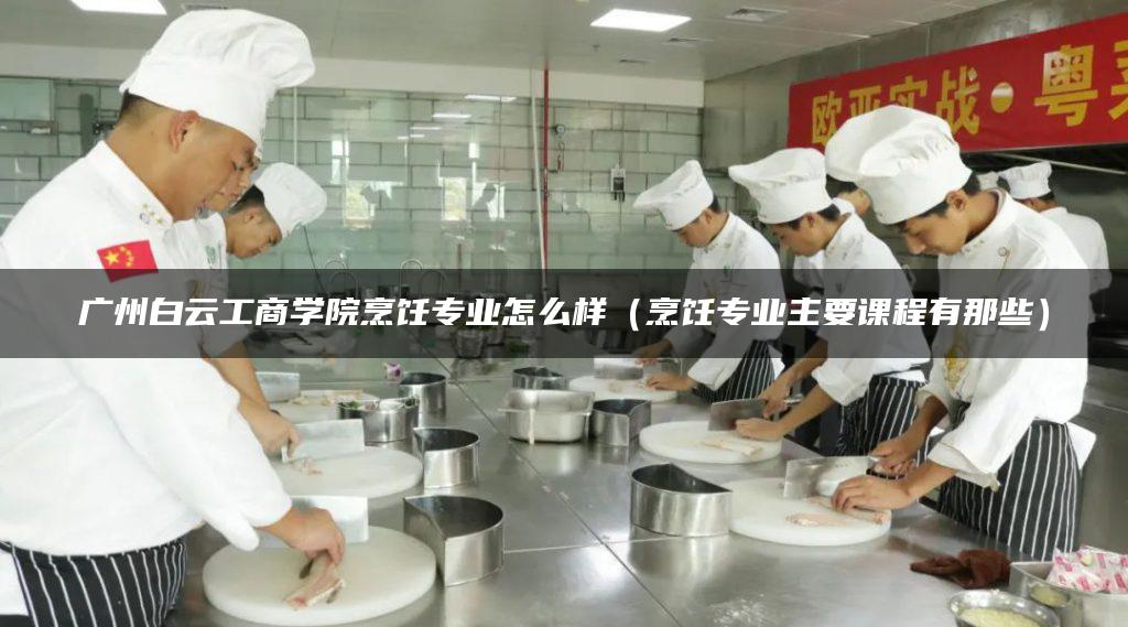 广州白云工商学院烹饪专业怎么样（烹饪专业主要课程有那些）