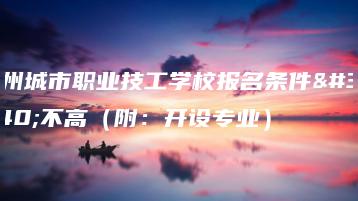 广州城市职业技工学校报名条件高不高（附：开设专业）-广东技校排名网