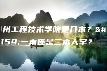 郑州工程技术学院是几本？是一本还是二本大学？-广东技校排名网
