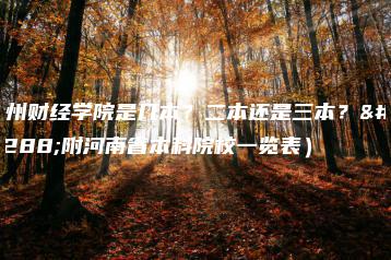 郑州财经学院是几本？二本还是三本？（附河南省本科院校一览表）-广东技校排名网