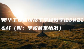 广州南华工贸高级技工学校教学设备怎么样（附：学校食堂情况）-广东技校排名网