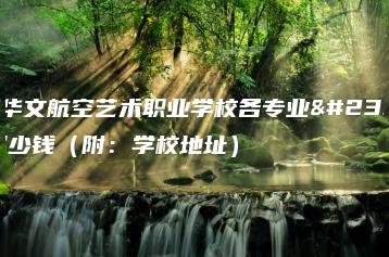 广东华文航空艺术职业学校各专业学费多少钱（附：学校地址）-广东技校排名网