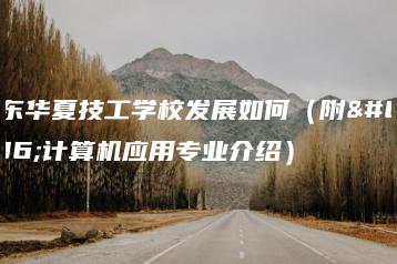 广东华夏技工学校发展如何(附:计算机应用专业介绍)-广东技校排名网