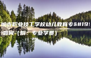 广州城市职业技工学校幼儿教育专业就业如何(附:专业学费)-广东技校排名网