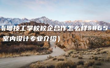 广东南粤技工学校校企合作怎么样(附:室内设计专业介绍)-广东技校排名网