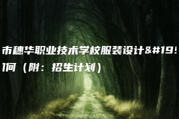 广州市穗华职业技术学校服装设计专业如何(附:招生计划)-广东技校排名网