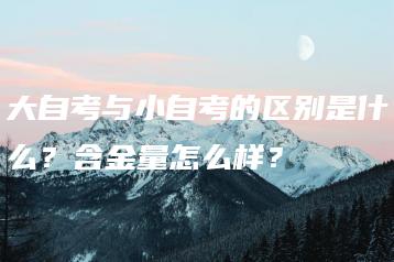 大自考与小自考的区别是什么？含金量怎么样？-广东技校排名网