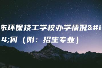 广东环保技工学校办学情况如何（附：招生专业）-广东技校排名网