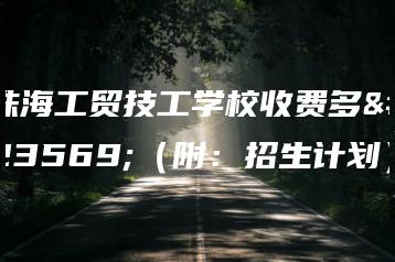 珠海工贸技工学校收费多少（附：招生计划）-广东技校排名网