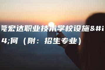 东莞宏达职业技术学校设施如何（附：招生专业）-广东技校排名网