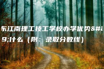广东江南理工技工学校办学优势是什么(附:录取分数线)-广东技校排名网