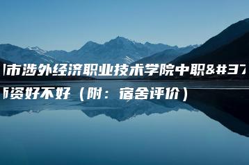 广州市涉外经济职业技术学院中职部师资好不好(附:宿舍评价)-广东技校排名网