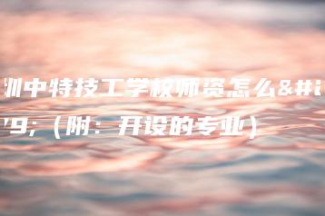 深圳中特技工学校师资怎么样（附：开设的专业）-广东技校排名网