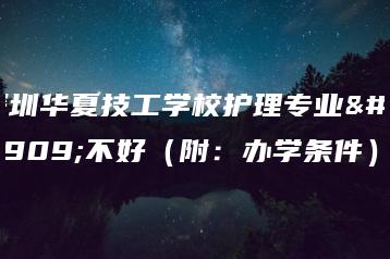 深圳华夏技工学校护理专业好不好（附：办学条件）-广东技校排名网