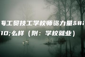 珠海工贸技工学校师资力量怎么样（附：学校就业）-广东技校排名网