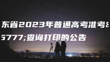 广东省2023年普通高考准考证查询打印的公告-广东技校排名网