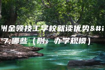 广州金领技工学校就读优势有哪些（附：办学规模）-广东技校排名网