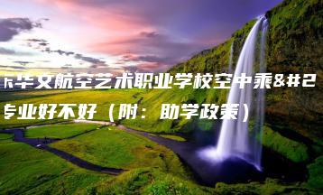 广东华文航空艺术职业学校空中乘务专业好不好（附：助学政策）-广东技校排名网