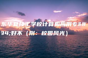 广东华夏技工学校计算机应用专业好不(附:校园风光)-广东技校排名网