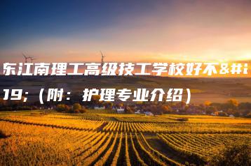 广东江南理工高级技工学校好不好（附：护理专业介绍）-广东技校排名网