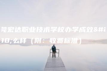 东莞宏达职业技术学校办学成效怎么样(附:收费标准)-广东技校排名网