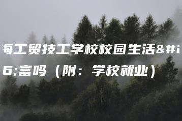 珠海工贸技工学校校园生活丰富吗(附:学校就业)-广东技校排名网