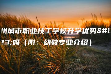 广州城市职业技工学校升学优势大吗(附:幼教专业介绍)-广东技校排名网