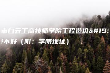 广州市白云工商技师学院工程造价专业好不好(附:学院地址)-广东技校排名网