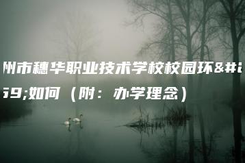 广州市穗华职业技术学校校园环境如何（附：办学理念）-广东技校排名网