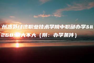 广州涉外经济职业技术学院中职部办学规模大不大（附：办学条件）-广东技校排名网