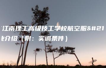 广东江南理工高级技工学校航空服务专业介绍(附:实训条件)-广东技校排名网