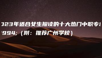 2023年适合女生报读的十大热门中职专业（附：推荐广州学校）-广东技校排名网