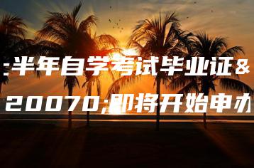 上半年自学考试毕业证书即将开始申办!-广东技校排名网