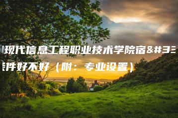 广州现代信息工程职业技术学院宿舍条件好不好（附：专业设置）-广东技校排名网