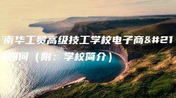 广州南华工贸高级技工学校电子商务专业如何（附：学校简介）-广东技校排名网