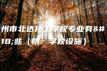 广州市北达技工学校专业有哪些（附：学校设施）-广东技校排名网