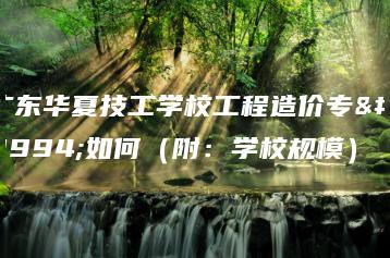 广东华夏技工学校工程造价专业如何（附：学校规模）-广东技校排名网