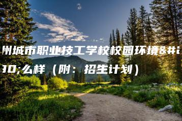 广州城市职业技工学校校园环境怎么样(附:招生计划)-广东技校排名网