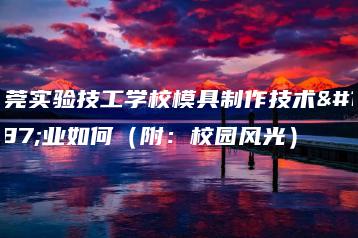东莞实验技工学校模具制作技术专业如何（附：校园风光）-广东技校排名网